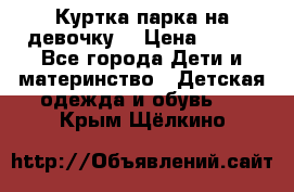 Куртка парка на девочку  › Цена ­ 700 - Все города Дети и материнство » Детская одежда и обувь   . Крым,Щёлкино